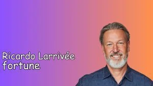 Ricardo Larrivée Fortune, Biographie & Salaire